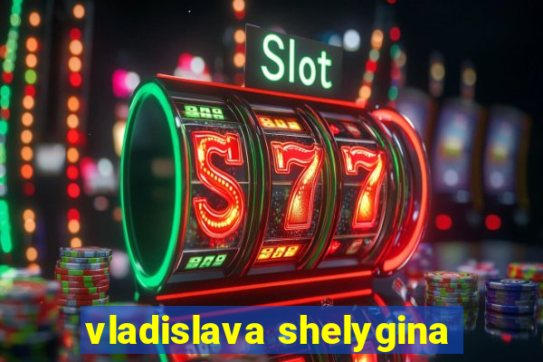 vladislava shelygina